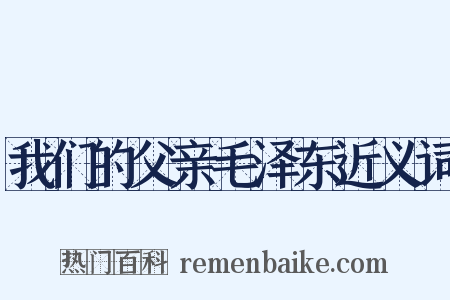我们的父亲毛泽东近义词是什么意思的图片